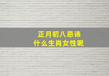 正月初八忌讳什么生肖女性呢,农历正月初八宜什么忌什么