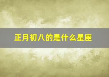 正月初八的是什么星座,正月初八是什么星座