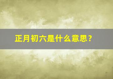 正月初六是什么意思？,2014年正月初六出生是什么命