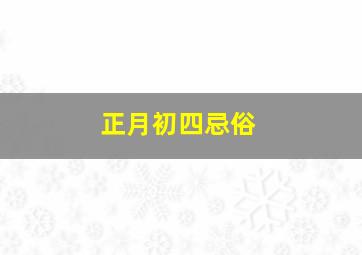 正月初四忌俗,正月初四忌讳