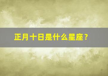 正月十日是什么星座？,正月10日是阳历几号