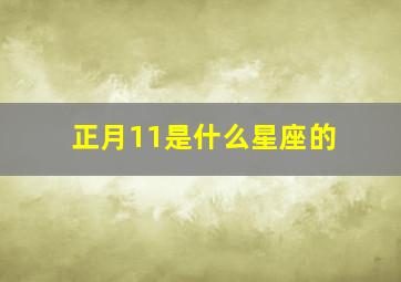 正月11是什么星座的,正月十一是什么星座?