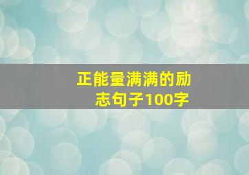 正能量满满的励志句子100字,正能量满满的励志句子