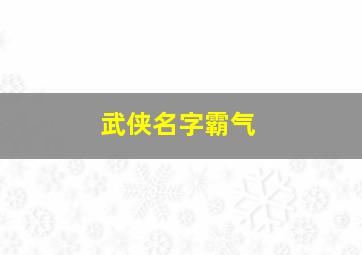 武侠名字霸气,求武侠人名……霸气的