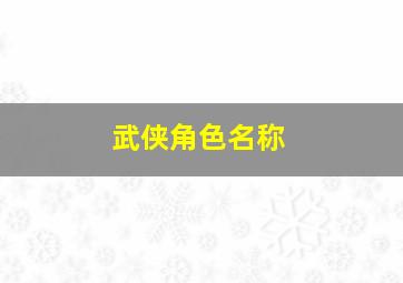 武侠角色名称,武侠角色名称大全