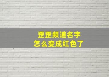 歪歪频道名字怎么变成红色了,歪歪频道名字怎么变成红色了呀