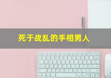 死于战乱的手相男人,死于战乱的手相男人图片