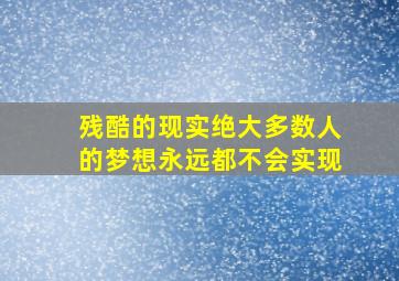 残酷的现实绝大多数人的梦想永远都不会实现