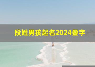 段姓男孩起名2024叠字,段姓男孩起名打分最高2019