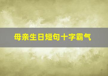 母亲生日短句十字霸气,祝福妈妈生日简短大气