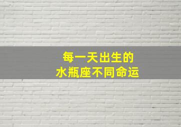 每一天出生的水瓶座不同命运