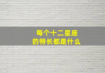 每个十二星座的特长都是什么,各个星座的特长