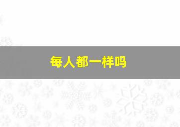 每人都一样吗,只有一个人不一样