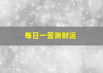 每日一签测财运,最准每日一签