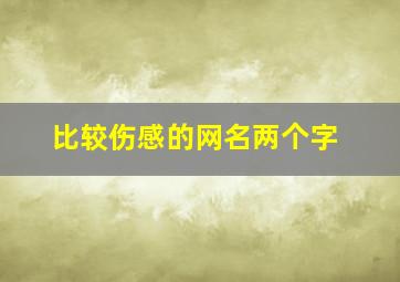 比较伤感的网名两个字,比较伤感的网名两个字男