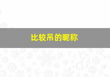 比较吊的昵称,王者荣耀很吊很流弊的名字