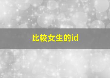 比较女生的id,比较女生的游戏名字