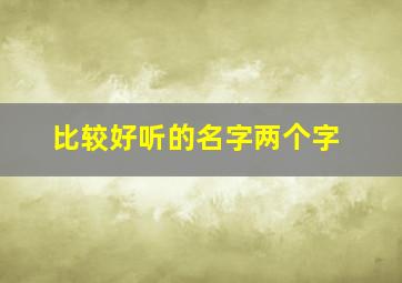 比较好听的名字两个字,比较好听的俩个字名字