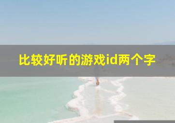 比较好听的游戏id两个字,好听的游戏名字两个字的名字