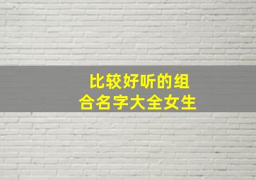 比较好听的组合名字大全女生,好听的组合名字 女生