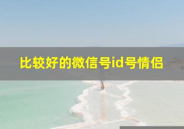 比较好的微信号id号情侣,关于好看的微信id账号格式400例