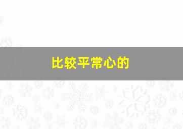 比较平常心的,平常心可以用什么词语来形容