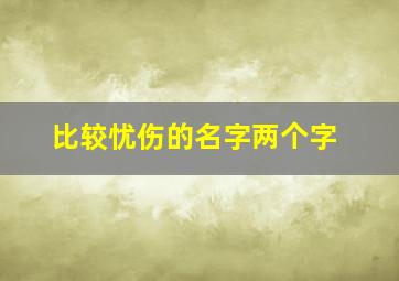 比较忧伤的名字两个字,忧伤的两个字昵称