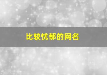 比较忧郁的网名,比较忧郁的网名两个字