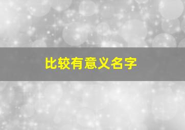 比较有意义名字,比较有内涵的名字