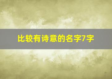 比较有诗意的名字7字,比较有诗意的名字7字女生