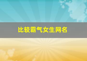 比较霸气女生网名,比较霸气女生网名两个字