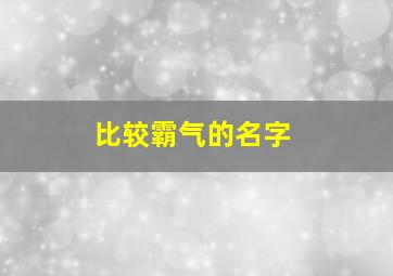 比较霸气的名字,比较霸气的名字网名