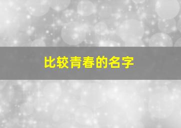 比较青春的名字,青春名字大全集