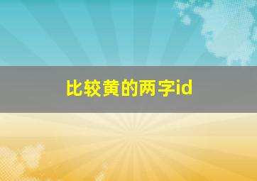 比较黄的两字id,游戏id两个字两个字的游戏id有哪些