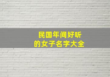 民国年间好听的女子名字大全,民国时好听的女孩名字