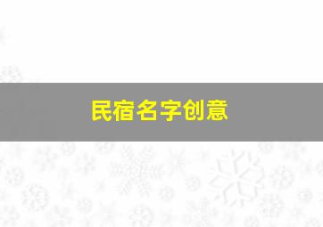 民宿名字创意,创意民宿名字大全求有创意的民宿名字