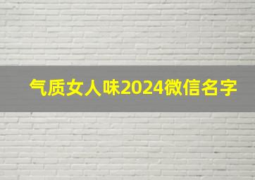 气质女人味2024微信名字,2024年微信名女生简单气质