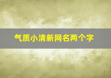 气质小清新网名两个字,小清新两字网名简单