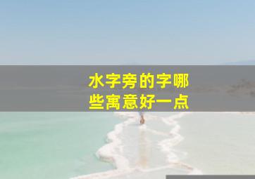 水字旁的字哪些寓意好一点,水字旁的字寓意好的