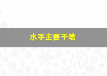 水手主要干啥,水手一般都干些什么事