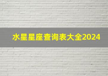 水星星座查询表大全2024,水星星座查询表大全2024