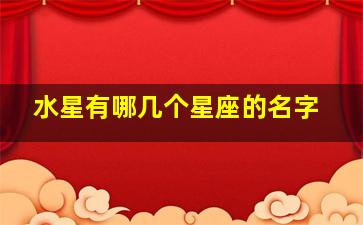 水星有哪几个星座的名字,水象星座都有哪几个星座