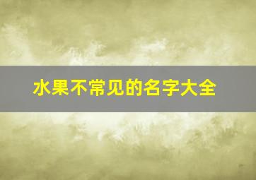 水果不常见的名字大全,水果名称罕见