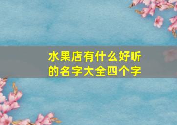 水果店有什么好听的名字大全四个字,水果店好听的全部名字