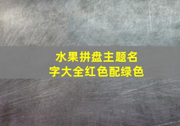 水果拼盘主题名字大全红色配绿色,水果拼盘主题名字大全红色配绿色好看吗