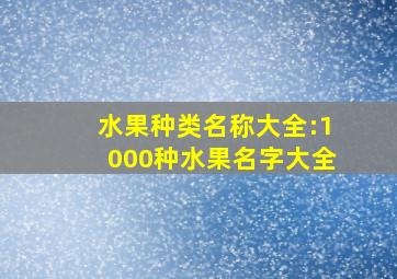 水果种类名称大全:1000种水果名字大全,各种水果名字大全