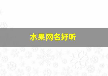 水果网名好听,水果网名好听男生