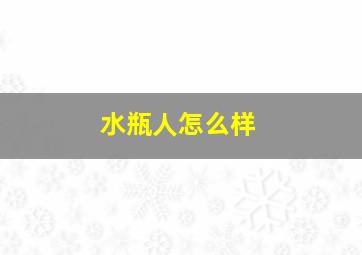 水瓶人怎么样,水瓶座的人是怎样的