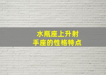 水瓶座上升射手座的性格特点,水瓶座上升射手座的性格特点女