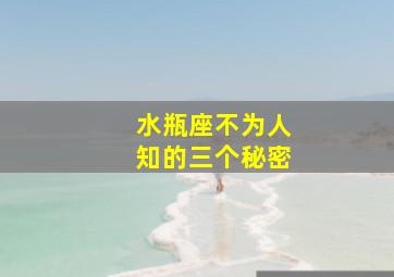 水瓶座不为人知的三个秘密,为什么说水瓶座的人是个谜、猜不透呢